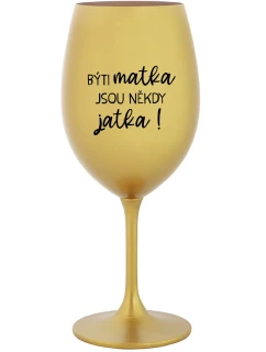 BÝTI MATKA JSOU NĚKDY JATKA! - zlatá sklenice na víno 350 ml