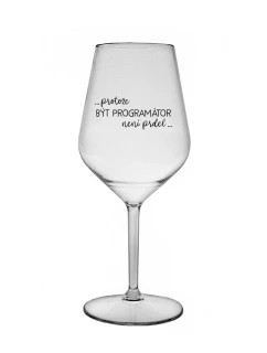PROTOŽE BÝT PROGRAMÁTOR NENÍ PRDEL - čirá nerozbitná sklenice na víno 470 ml