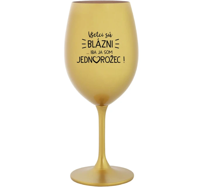 VŠETCI SÚ BLÁZNI...IBA JA SOM JEDNOROŽEC! - zlatý pohár na víno 350 ml VŠETCI SÚ BLÁZNI...IBA JA SOM JEDNOROŽEC! - zlatý pohár na víno 350 ml
