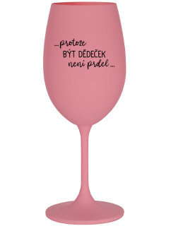 ...PROTOŽE BÝT DĚDEČEK NENÍ PRDEL.. - růžová sklenice na víno 350 ml