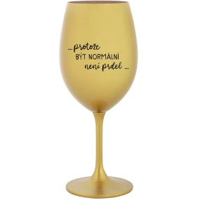 ...PROTOŽE BÝT NORMÁLNÍ NENÍ PRDEL... - zlatá sklenice na víno 350 ml