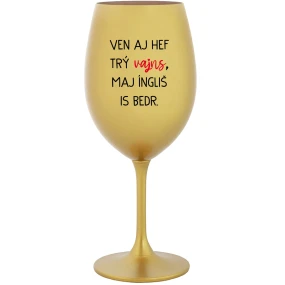 VEN AJ HEF TRÝ VAJNS, MAJ ÍNGLIŠ IS BEDR. - zlatá sklenice na víno 350 ml VEN AJ HEF TRÝ VAJNS, MAJ ÍNGLIŠ IS BEDR. - zlatá sklenice na víno 350 ml