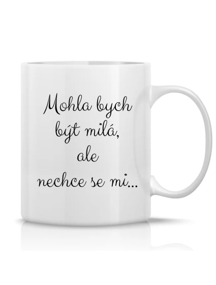 MOHLA BYCH BÝT MILÁ, ALE NECHCE SE MI ...  - klasický bílý keramický hrníček 300 ml