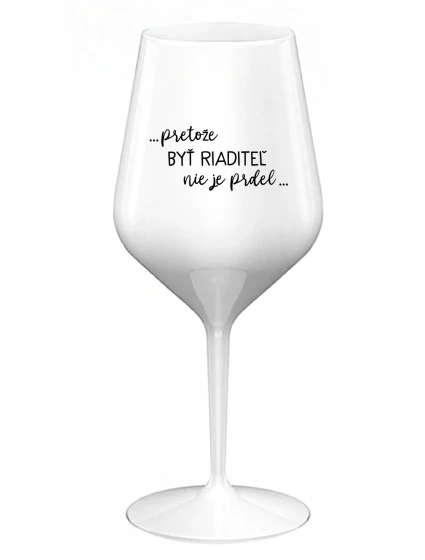 ...PRETOŽE BYŤ RIADITEĽ NIE JE PRDEL... - biely nerozbitný pohár na víno 470 ml