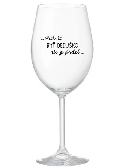 ...PRETOŽE BYŤ DEDUŠKO NIE JE PRDEL.. - priehľadný pohár na víno 350 ml