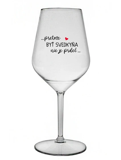 ...PRETOŽE BYŤ SVEDKYŇA NIE JE PRDEL...  - priehľadný nerozbitný pohár na víno 470 ml