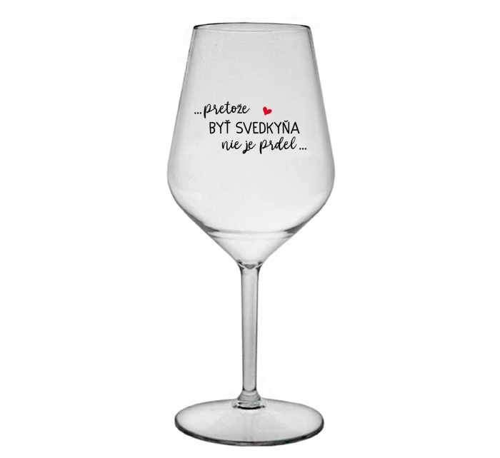 ...PRETOŽE BYŤ SVEDKYŇA NIE JE PRDEL...  - priehľadný nerozbitný pohár na víno 470 ml