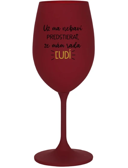 MÁM DOSŤ PRETENCIÍ, ŽE MÁM RÁD ĽUDÍ - bordový pohár na víno 350 ml MÁM DOSŤ PRETENCIÍ, ŽE MÁM RÁD ĽUDÍ - bordový pohár na víno 350 ml