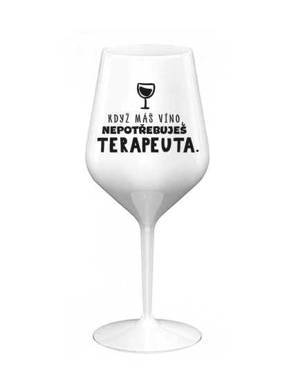KDYŽ MÁŠ VÍNO, NEPOTŘEBUJEŠ TERAPEUTA - bílá nerozbitná sklenice na víno 470 ml