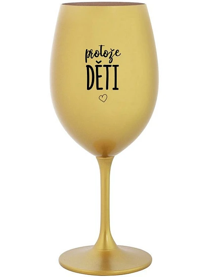 PROTOŽE DĚTI - zlatý pohár na víno 350 ml