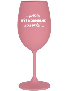 ...PROTOŽE BYŤ NORMÁLNY NIE JE ŽART... - ružový pohár na víno 350 ml