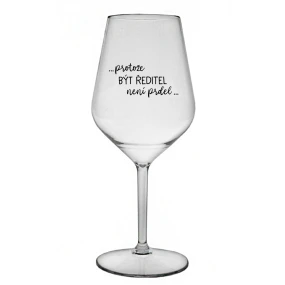 ...PROTOŽE BÝT ŘEDITEL NENÍ PRDEL... - čirá nerozbitná sklenice na víno 470 ml