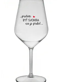 ...PRETOŽE BYŤ SVOKRA NIE JE PRDEL... - priehľadný nerozbitný pohár na víno 470 ml