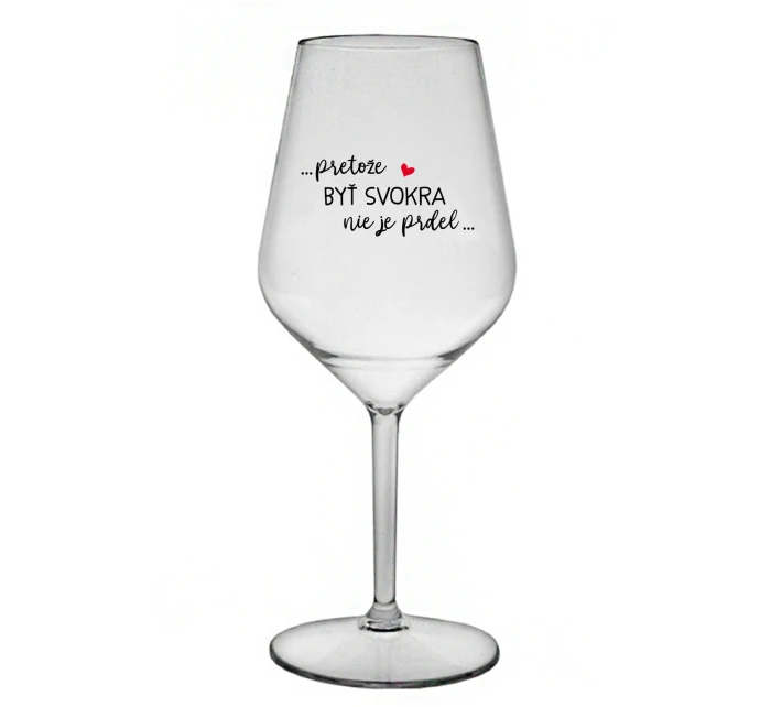 ...PRETOŽE BYŤ SVOKRA NIE JE PRDEL... - priehľadný nerozbitný pohár na víno 470 ml ...PRETOŽE BYŤ SVOKRA NIE JE PRDEL... - priehľadný nerozbitný pohár na víno 470 ml