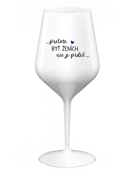 ...PROTOŽE BÝT ŽENICH NENÍ PRDEL... - biely nerozbitný pohár na víno 470 ml