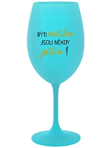 BÝTI MATKA JSOU NĚKDY JATKA! - tyrkysový pohár na víno 350 ml