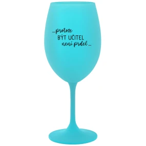 ...KEĎŽE BYŤ UČITEĽOM NIE JE ŽART... - tyrkysový pohár na víno 350 ml ...KEĎŽE BYŤ UČITEĽOM NIE JE ŽART... - tyrkysový pohár na víno 350 ml
