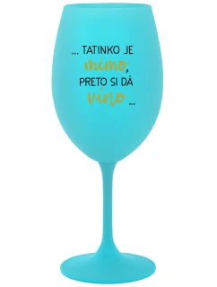 ...TATINKO JE MIMO, PRETO SI DÁ VÍNO... - tyrkysový pohár na víno 350 ml