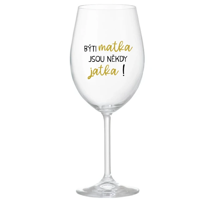 BÝTI MATKA JSOU NĚKDY JATKA! - priehľadný pohár na víno 350 ml BÝTI MATKA JSOU NĚKDY JATKA! - priehľadný pohár na víno 350 ml