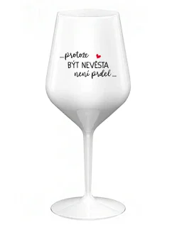 ...PROTOŽE BÝT NEVĚSTA NENÍ PRDEL... - bílá nerozbitná sklenice na víno 470 ml