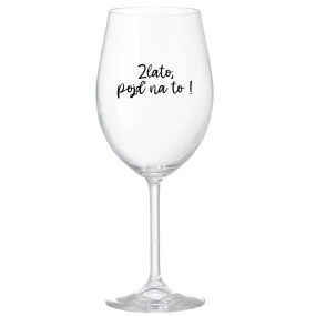 ZLATO, POJĎ NA TO! - čirá sklenice na víno 350 ml