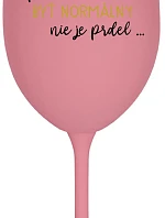 ...PRETOŽE BYŤ NORMÁLNY NIE JE PRDEL... - ružový pohár na víno 350 ml