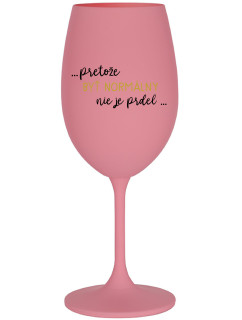 ...PRETOŽE BYŤ NORMÁLNY NIE JE PRDEL... - růžová sklenice na víno 350 ml