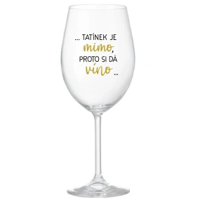 ...TATÍNEK JE MIMO, PROTO SI DÁ VÍNO... - čirá sklenice na víno 350 ml