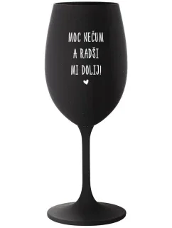 MOC NEČUM A RADŠI MI DOLIJ! - černá sklenice na víno 350 ml