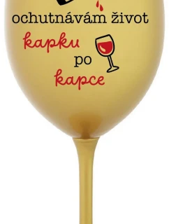 OCHUTNÁVÁM ŽIVOT KAPKU PO KAPCE - zlatá sklenice na víno 350 ml