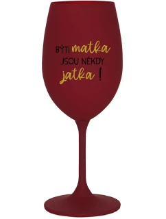 BÝTI MATKA JSOU NĚKDY JATKA! - bordo sklenice na víno 350 ml