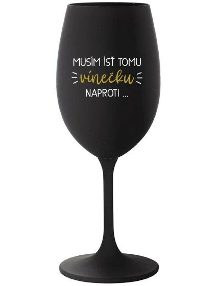 MUSÍM ÍSŤ TOMU VÍNEČKU NAPROTI... - čierny pohár na víno 350 ml MUSÍM ÍSŤ TOMU VÍNEČKU NAPROTI... - čierny pohár na víno 350 ml