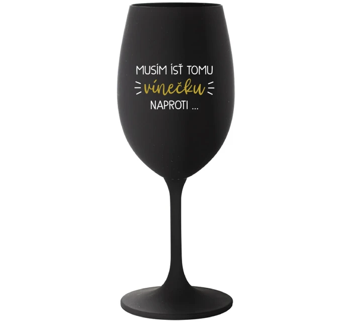 MUSÍM ÍSŤ TOMU VÍNEČKU NAPROTI... - čierny pohár na víno 350 ml MUSÍM ÍSŤ TOMU VÍNEČKU NAPROTI... - čierny pohár na víno 350 ml