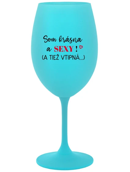 SOM KRÁSNA A SEXY! (A TIEŽ VTIPNÁ...) - tyrkysový pohár na víno 350 ml SOM KRÁSNA A SEXY! (A TIEŽ VTIPNÁ...) - tyrkysový pohár na víno 350 ml