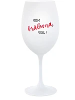 SOM KRÁĽOVNÁ, VOLE! - biely pohár na víno 350 ml