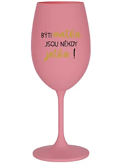 BÝTI MATKA JSOU NĚKDY JATKA! - ružový pohár na víno 350 ml