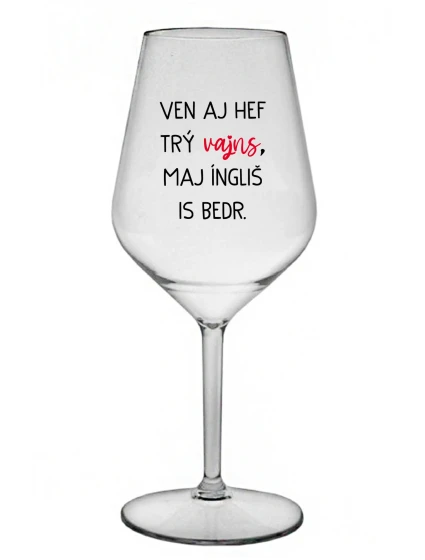 VEN AJ HEF TRÝ VAJNS, MAJ ÍNGLIŠ IS BEDR. - priehľadný nerozbitný pohár na víno 470 ml VEN AJ HEF TRÝ VAJNS, MAJ ÍNGLIŠ IS BEDR. - priehľadný nerozbitný pohár na víno 470 ml