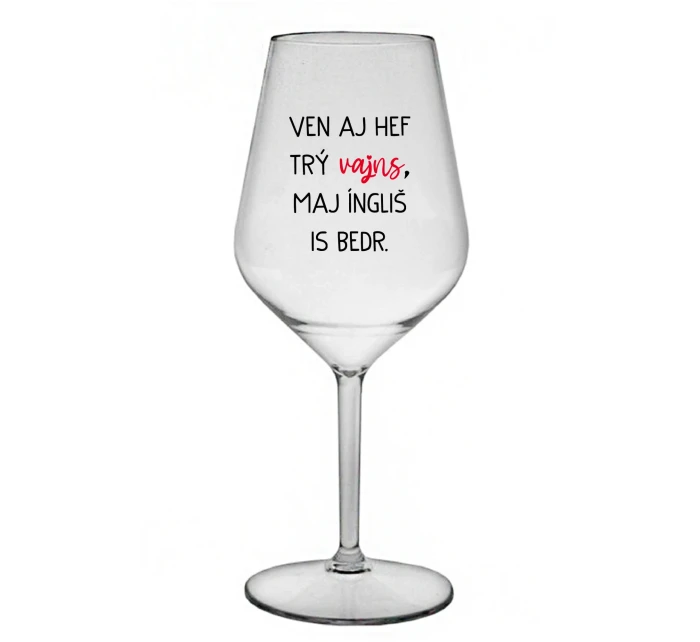 VEN AJ HEF TRÝ VAJNS, MAJ ÍNGLIŠ IS BEDR. - priehľadný nerozbitný pohár na víno 470 ml VEN AJ HEF TRÝ VAJNS, MAJ ÍNGLIŠ IS BEDR. - priehľadný nerozbitný pohár na víno 470 ml