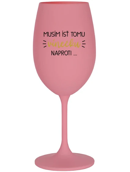 MUSÍM ÍSŤ TOMU VÍNEČKU NAPROTI... - ružový pohár na víno 350 ml