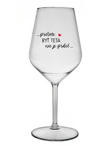 ...PRETOŽE BYŤ TETA NIE JE PRDEL... - priehľadný nerozbitný pohár na víno 470 ml