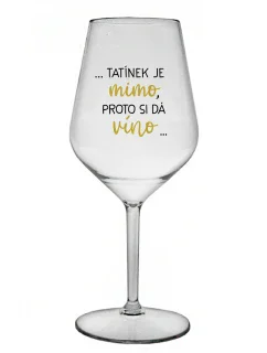 ...TATÍNEK JE MIMO, PROTO SI DÁ VÍNO... - čirá nerozbitná sklenice na víno 470 ml