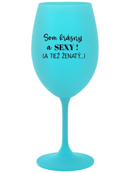 SOM KRÁSNY A SEXY! (A TIEŽ ŽENATÝ...) - tyrkysový pohár na víno 350 ml