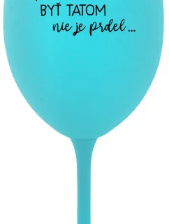 ...PRETOŽE BYŤ TATOM NIE JE PRDEL... - tyrkysový pohár na víno 350 ml
