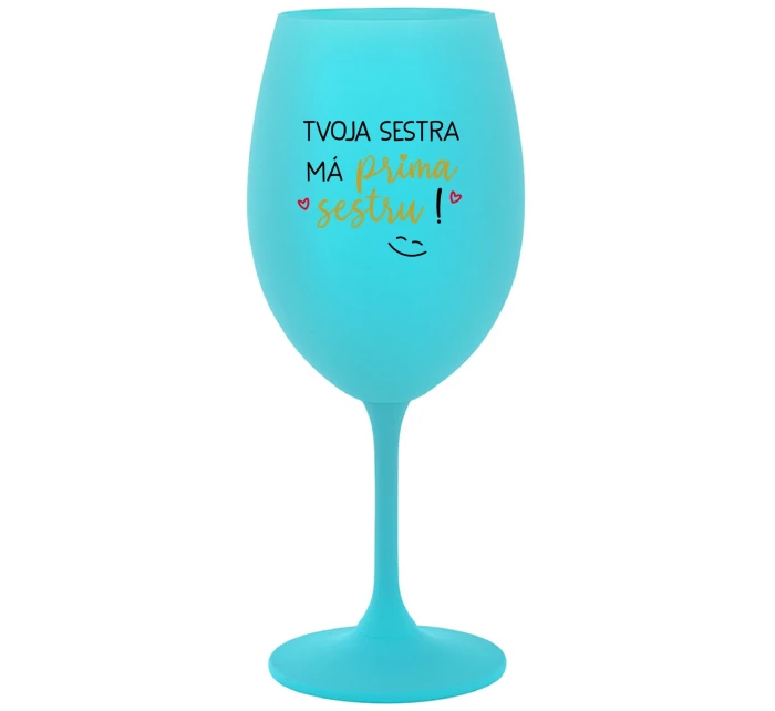 TVOJA SESTRA MÁ PRIMA SESTRU! - tyrkysový pohár na víno 350 ml TVOJA SESTRA MÁ PRIMA SESTRU! - tyrkysový pohár na víno 350 ml