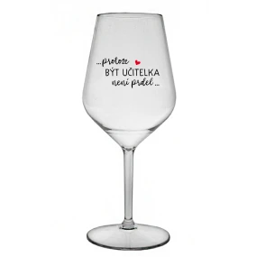 ...PROTOŽE BÝT UČITELKA NENÍ PRDEL... - čirá nerozbitná sklenice na víno 470 ml
