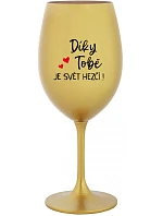 DÍKY TOBĚ JE SVĚT HEZČÍ! - zlatá sklenice na víno 350 ml