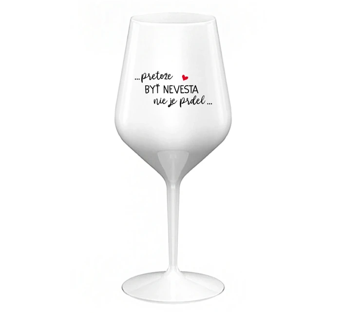...PRETOŽE BYŤ NEVESTA NIE JE PRDEL... - biely nerozbitný pohár na víno 470 ml