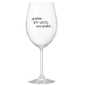 ...PROTOŽE BÝT UČITEL NENÍ PRDEL... - čirá sklenice na víno 350 ml