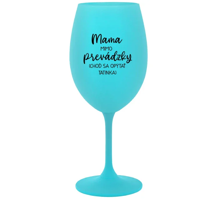 MAMA MIMO PREVÁDZKY (CHOĎ SA OPÝTAŤ TATINKA) - tyrkysový pohár na víno 350 ml