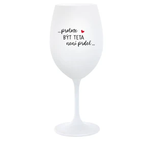 ...PROTOŽE BÝT TETA NENÍ PRDEL... - bílá  sklenice na víno 350 ml